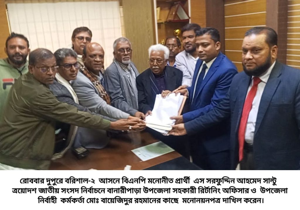 বরিশাল-২ আসনে বিএনপির প্রার্থী এস সরফুদ্দিন আহমেদ সান্টুর মনোনয়নপত্র দাখিল